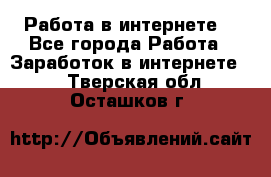 Работа в интернете  - Все города Работа » Заработок в интернете   . Тверская обл.,Осташков г.